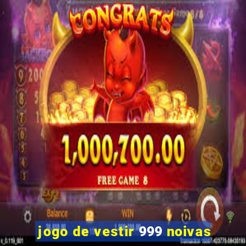 jogo de vestir 999 noivas